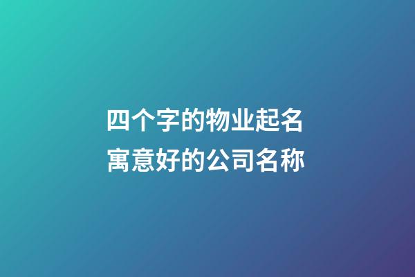 四个字的物业起名 寓意好的公司名称